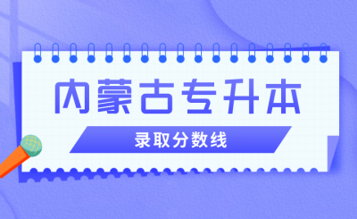 2023年內(nèi)蒙古專升本錄取分?jǐn)?shù)線匯總